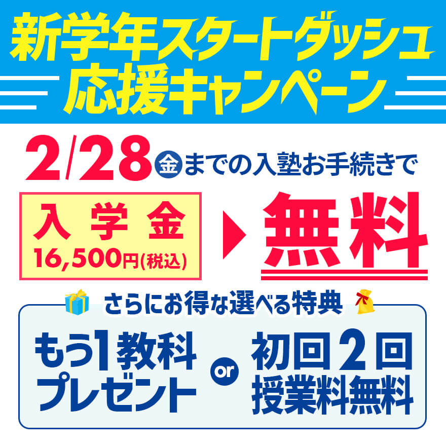 新学年スタートダッシュ応援キャンペーン！2月28日（金）までの入塾お手続きで、入学金16,500円（税込）が無料！さらにもう一教科プレゼント or 初回2回授業料無料！