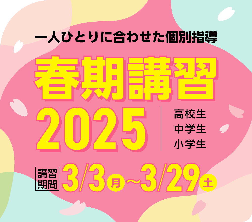 一人ひとりに合わせた個別指導 春期講習2025 | 講習期間 3月3日（月）～3月29日（土）