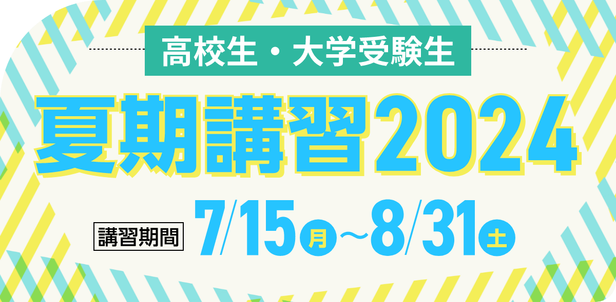 高校生・大学生 夏期講習2024 | 講習期間：7月15日（月）～8月31日（土）