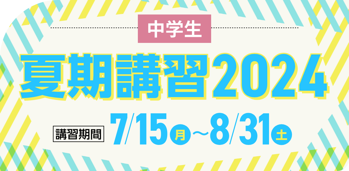 中学生 夏期講習2024 | 講習期間：7月15日（月）～8月31日（土）