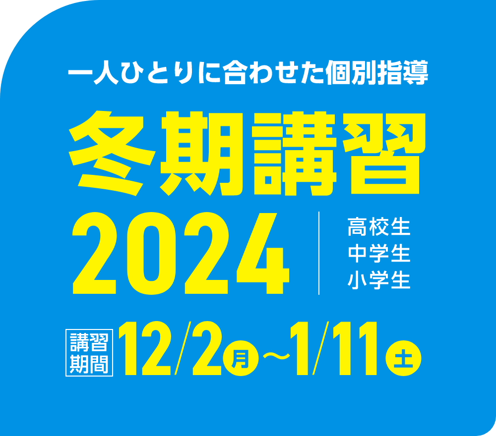 一人ひとりに合わせた個別指導 冬期講習2024 | 講習期間：12月2日（月）～1月11日（土）