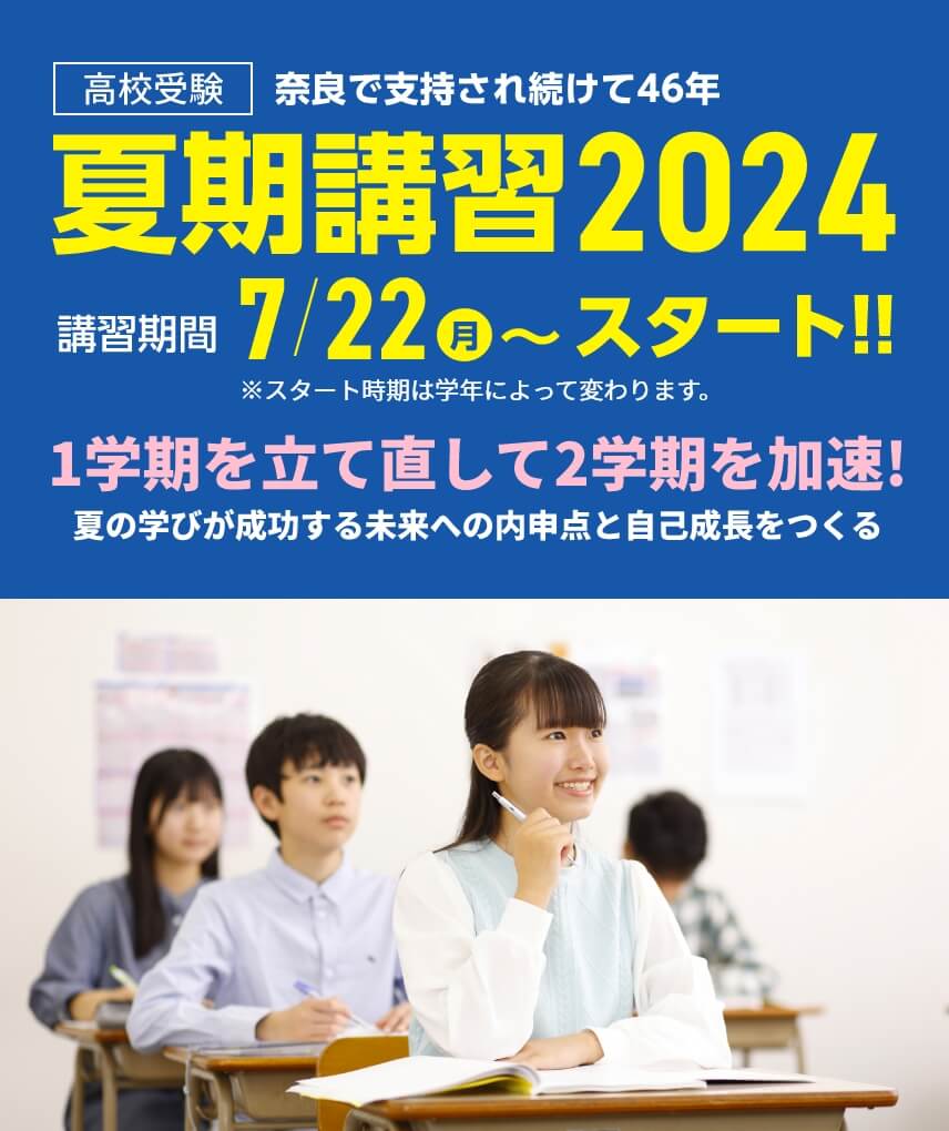 奈良で支持され続けて46年。高校受験【夏期講習2024】 | 講習期間：7月22日（月）～スタート！※学年によりスタート日が異なります。 夏のスタートが1年を決める！