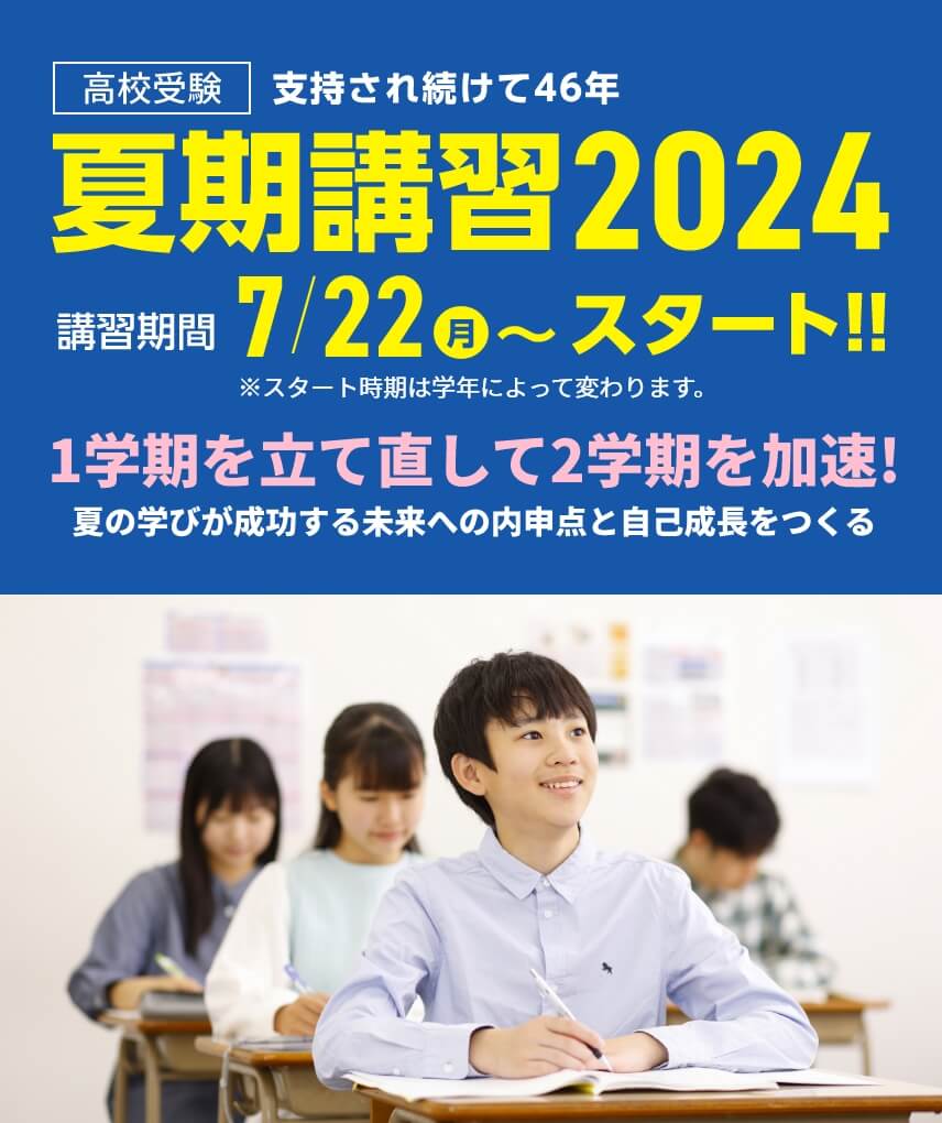 高校受験【夏期講習2024】 | 講習期間：7月22日（月）～スタート！※学年によりスタート日が異なります。夏のスタートが1年を決める！